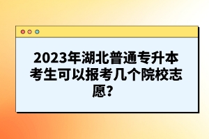 2023年湖北普通專升本考生可以報(bào)考幾個(gè)院校志愿？