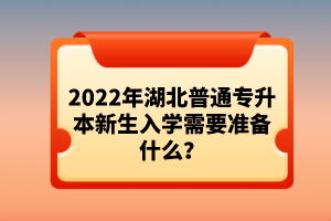 2022年湖北普通專升本新生入學需要準備什么？