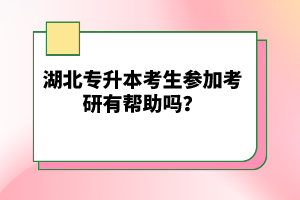 湖北專升本考生參加考研有幫助嗎？