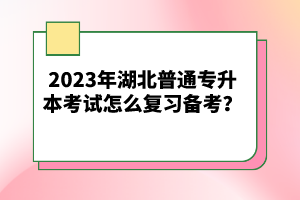 2023年湖北普通專升本考試怎么復(fù)習(xí)備考？