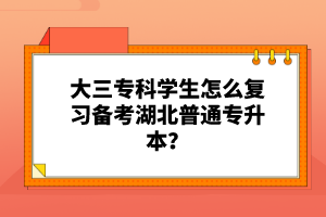 大三?？茖W生怎么復習備考湖北普通專升本？