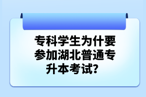 ?？茖W(xué)生為什要參加湖北普通專升本考試？