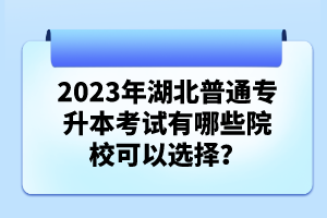 2023年湖北普通專升本考試有哪些院校可以選擇？