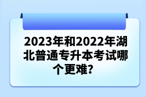 2023年和2022年湖北普通專升本考試哪個(gè)更難？