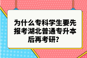 為什么?？茖W(xué)生要先報考湖北普通專升本后再考研？