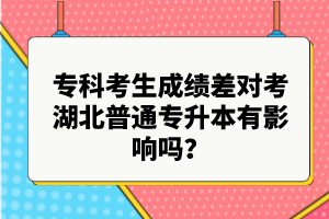 ?？瓶忌煽儾顚?duì)考湖北普通專升本有影響嗎？