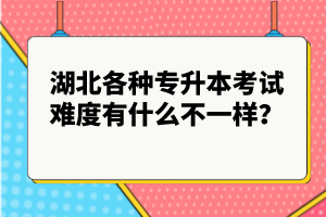 湖北各種專升本考試難度有什么不一樣？