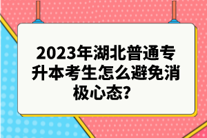 2023年湖北普通專升本考生怎么避免消極心態(tài)？