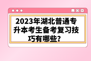 2023年湖北普通專升本考生備考復習技巧有哪些？