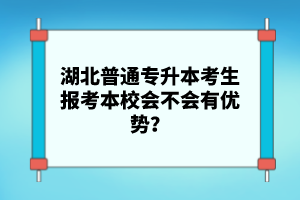 湖北普通專升本考生報考本校會不會有優(yōu)勢？