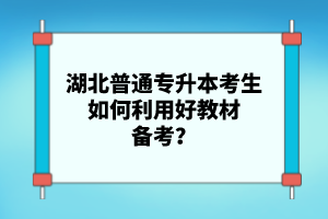 湖北普通專升本考生如何利用好教材備考？