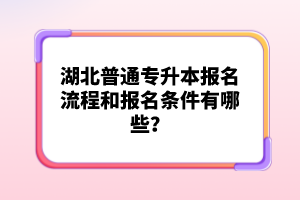 湖北普通專升本報(bào)名流程和報(bào)名條件有哪些？