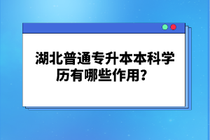 湖北普通專升本本科學(xué)歷有哪些作用？