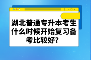 湖北普通專升本考生什么時(shí)候開始復(fù)習(xí)備考比較好？