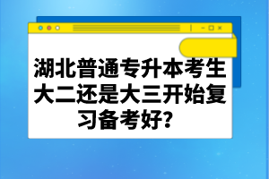 湖北普通專升本考生大二還是大三開始復(fù)習(xí)備考好？