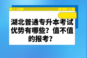 湖北普通專升本考試優(yōu)勢有哪些？值不值的報考？