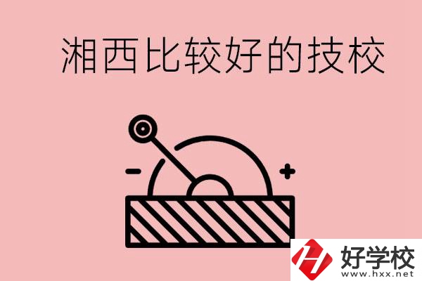 湘西好的技校有哪些？這些技校有什么專(zhuān)業(yè)可以學(xué)？