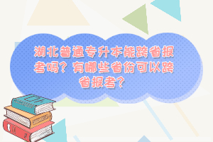 湖北普通專升本能跨省報(bào)考嗎？有哪些省份可以跨省報(bào)考？