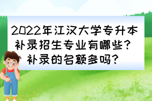 2022年江漢大學專升本補錄招生專業(yè)有哪些？補錄的名額多嗎？