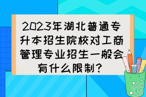 2023年湖北普通專升本招生院校對工商管理專業(yè)招生一般會有什么限制？