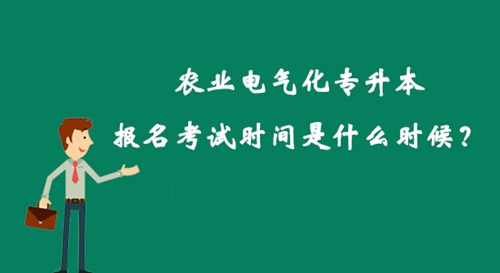 農(nóng)業(yè)電氣化專升本報名考試時間是什么時候？