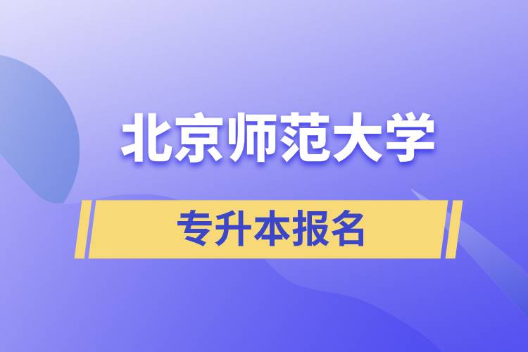 北京師范大學(xué)專升本怎么報(bào)名？什么時(shí)候開(kāi)始報(bào)名？