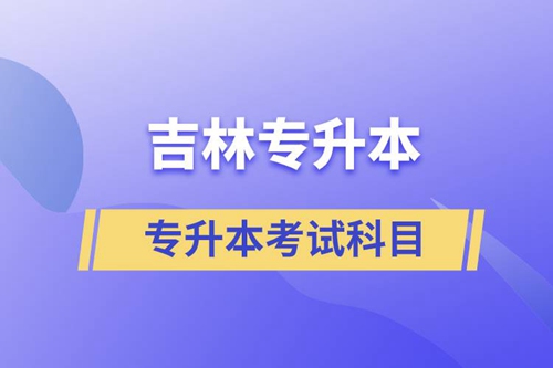 吉林專升本考試科目有什么？