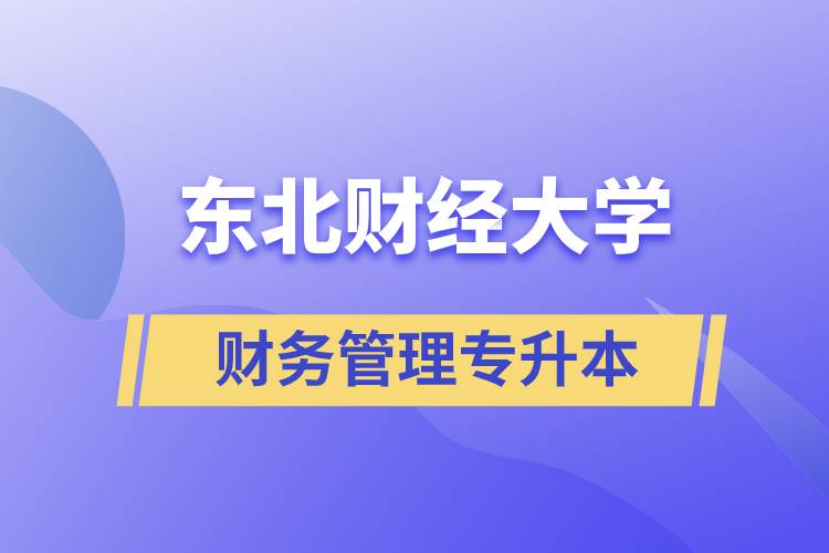 報考東北財經(jīng)大學(xué)財務(wù)管理專業(yè)專升本到底怎么樣？