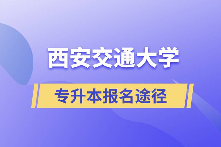 西安交通大學(xué)大專升本科正規(guī)報(bào)名途徑