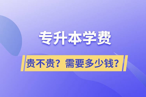 專升本學(xué)費貴不貴？需要多少錢？