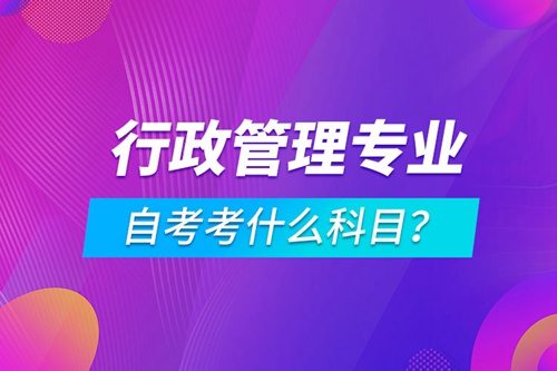 行政管理專業(yè)自考考什么科目？