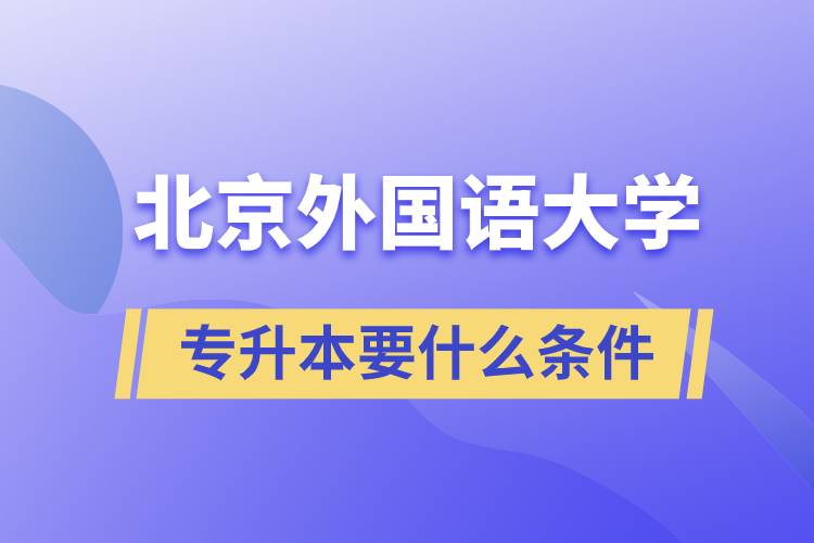 北京外國(guó)語(yǔ)大學(xué)專升本要什么條件？