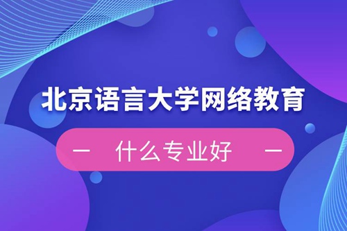 北京語言大學(xué)網(wǎng)絡(luò)教育什么專業(yè)好