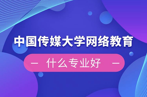 中國傳媒大學網(wǎng)絡(luò)教育什么專業(yè)好