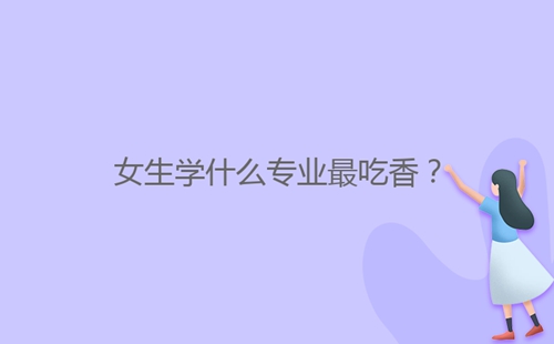 女生學什么專業(yè)最吃香？