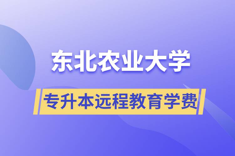 東北農(nóng)業(yè)大學(xué)專升本遠(yuǎn)程教育學(xué)費(fèi)多少？