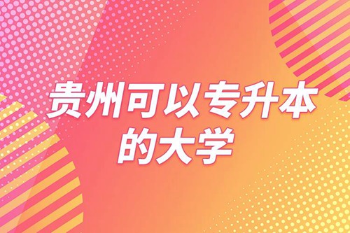 貴州可以專升本的大學(xué)