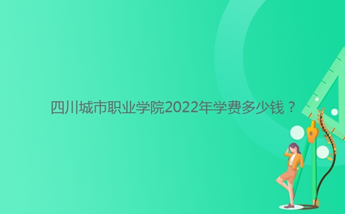 四川城市職業(yè)學(xué)院2022年學(xué)費(fèi)多少錢？