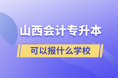 山西會計(jì)專升本可以報(bào)什么學(xué)校