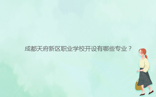 成都天府新區(qū)職業(yè)學校開設有哪些專業(yè)？