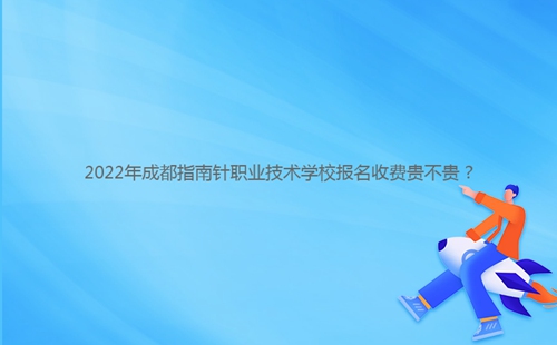 2022年成都指南針職業(yè)技術(shù)學(xué)校報(bào)名收費(fèi)貴不貴？