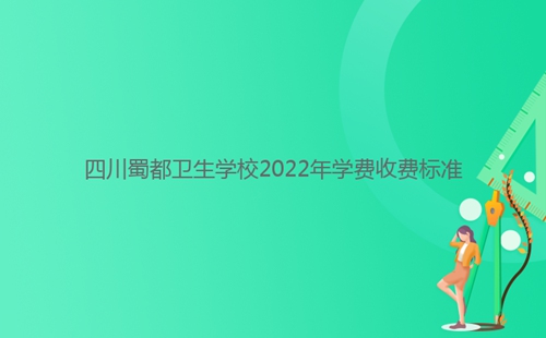 四川蜀都衛(wèi)生學(xué)校2022年學(xué)費收費標準