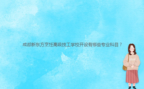 成都新東方烹飪高級技工學校開設有哪些專業(yè)科目？