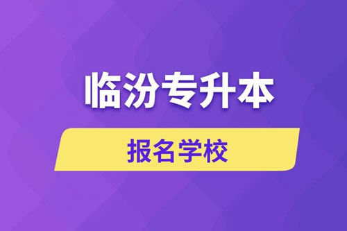 臨汾專升本報(bào)名學(xué)校有哪些？