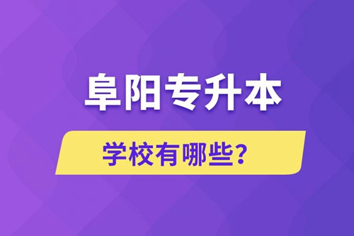 阜陽專升本學(xué)校有哪些？