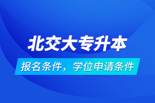 北交大專升本報(bào)名條件，學(xué)位申請(qǐng)條件