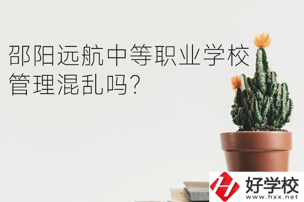 邵陽遠(yuǎn)航中等職業(yè)學(xué)校怎么樣？管理混亂嗎？