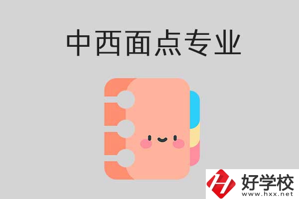 懷化有哪些中專學(xué)?？梢詫W(xué)中西面點專業(yè)？