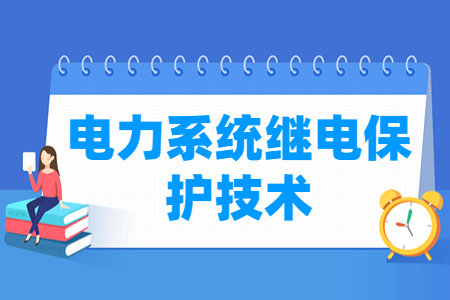 電力系統(tǒng)繼電保護(hù)技術(shù)專業(yè)主要學(xué)什么-專業(yè)課程有哪些