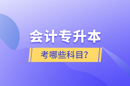 會(huì)計(jì)專(zhuān)升本考哪些科目？